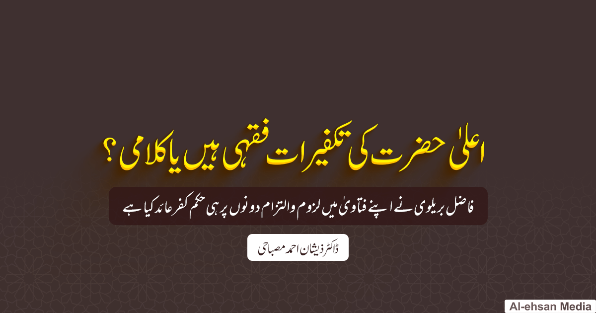 اعلیٰ حضرت کی تکفیرات فقہی ہیں یا کلامی؟